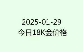 2025-01-29 今日18K金价格