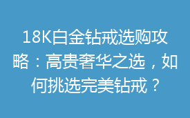 18K白金钻戒选购攻略：高贵奢华之选，如何挑选完美钻戒？