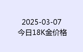 2025-03-07 今日18K金价格