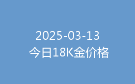 2025-03-13 今日18K金价格