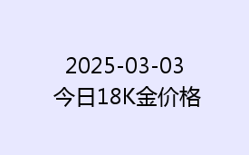 2025-03-03 今日18K金价格