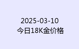 2025-03-10 今日18K金价格