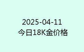 2025-04-11 今日18K金价格