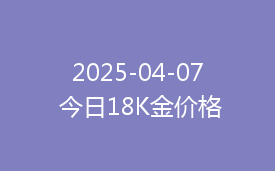 2025-04-07 今日18K金价格