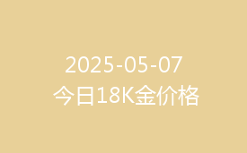 2025-05-07 今日18K金价格