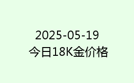 2025-05-19 今日18K金价格