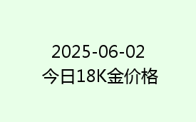 2025-06-02 今日18K金价格