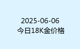 2025-06-06 今日18K金价格