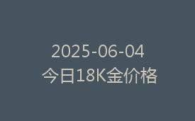 2025-06-04 今日18K金价格